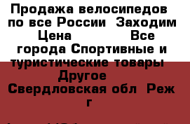 Продажа велосипедов, по все России. Заходим › Цена ­ 10 800 - Все города Спортивные и туристические товары » Другое   . Свердловская обл.,Реж г.